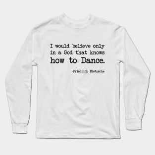 Friedrich Nietzsche - I would believe only in a God that knows how to Dance. Long Sleeve T-Shirt